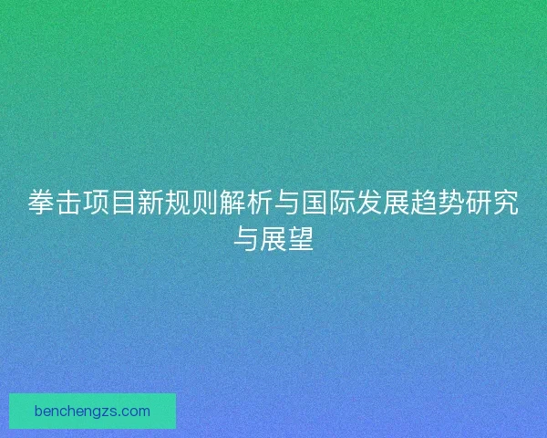 拳击项目新规则解析与国际发展趋势研究与展望