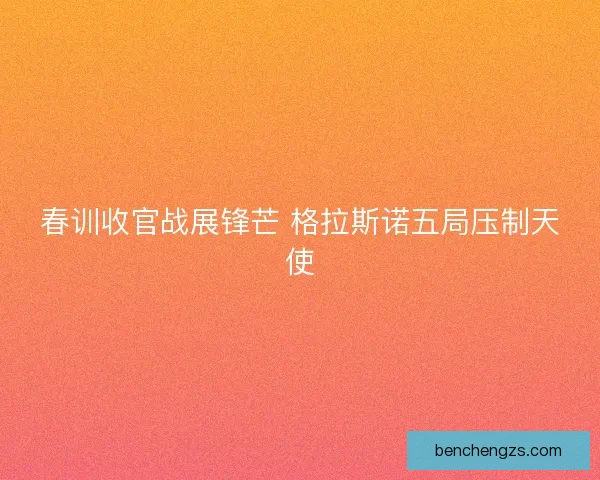 春训收官战展锋芒 格拉斯诺五局压制天使