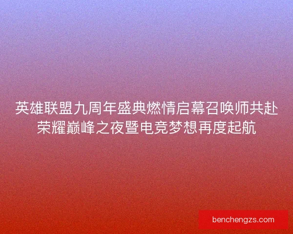 英雄联盟九周年盛典燃情启幕召唤师共赴荣耀巅峰之夜暨电竞梦想再度起航