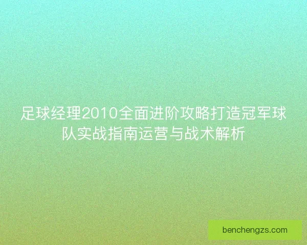 足球经理2010全面进阶攻略打造冠军球队实战指南运营与战术解析